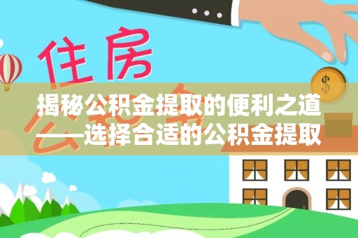 靖江揭秘公积金提取的便利之道——选择合适的公积金提取代办公司是关键