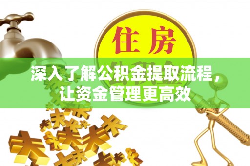 靖江深入了解公积金提取流程，让资金管理更高效