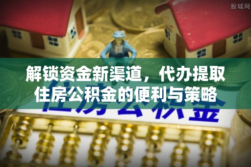 靖江解锁资金新渠道，代办提取住房公积金的便利与策略