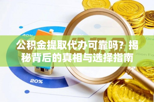 靖江公积金提取代办可靠吗？揭秘背后的真相与选择指南