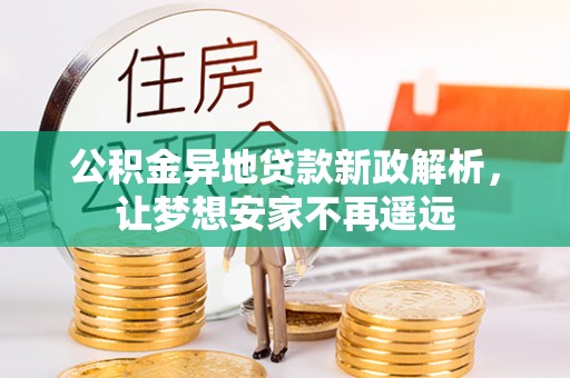 靖江公积金异地贷款新政解析，让梦想安家不再遥远