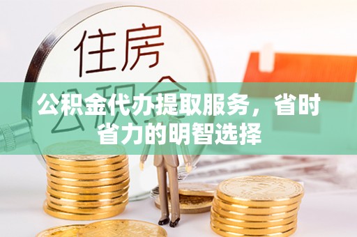 靖江公积金代办提取服务，省时省力的明智选择