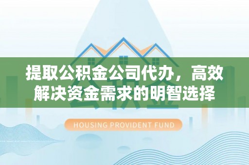 靖江提取公积金公司代办，高效解决资金需求的明智选择
