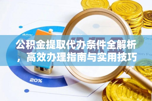 靖江公积金提取代办条件全解析，高效办理指南与实用技巧