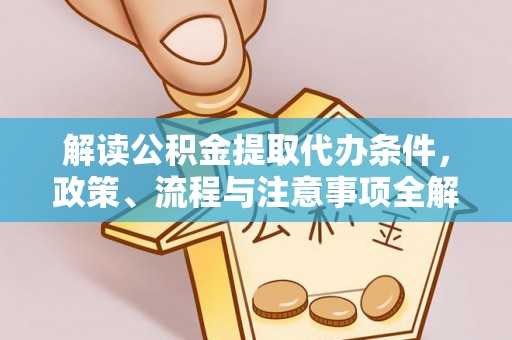 靖江解读公积金提取代办条件，政策、流程与注意事项全解析