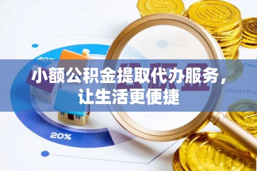 靖江小额公积金提取代办服务，让生活更便捷