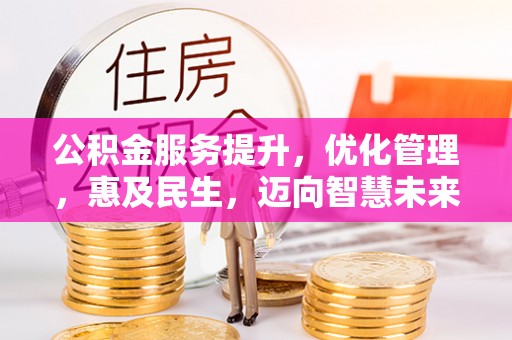 靖江公积金服务提升，优化管理，惠及民生，迈向智慧未来