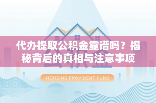 靖江代办提取公积金靠谱吗？揭秘背后的真相与注意事项
