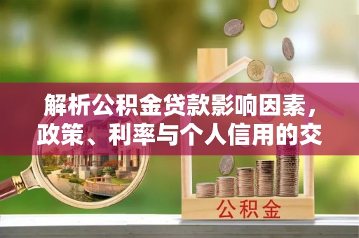 靖江解析公积金贷款影响因素，政策、利率与个人信用的交织作用