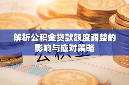 靖江解析公积金贷款额度调整的影响与应对策略