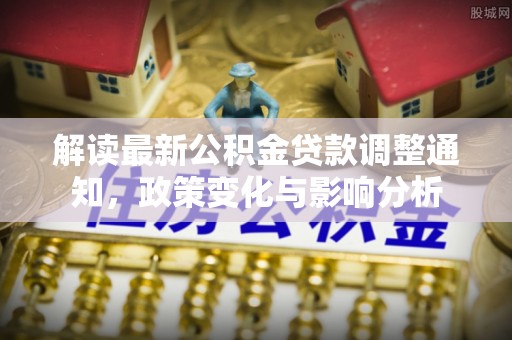 靖江解读最新公积金贷款调整通知，政策变化与影响分析