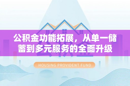 靖江公积金功能拓展，从单一储蓄到多元服务的全面升级