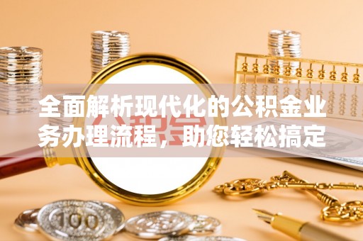 靖江全面解析现代化的公积金业务办理流程，助您轻松搞定每一笔交易