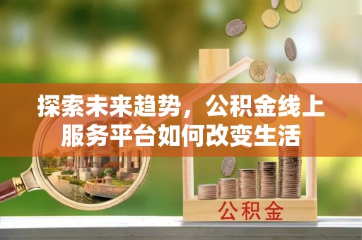 靖江探索未来趋势，公积金线上服务平台如何改变生活