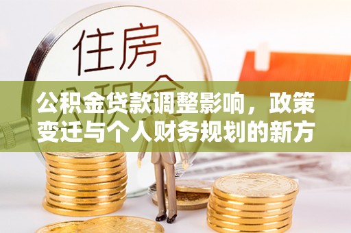 靖江公积金贷款调整影响，政策变迁与个人财务规划的新方向
