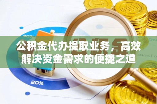靖江公积金代办提取业务，高效解决资金需求的便捷之道