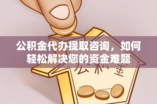 靖江公积金代办提取咨询，如何轻松解决您的资金难题