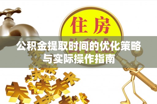 靖江公积金提取时间的优化策略与实际操作指南