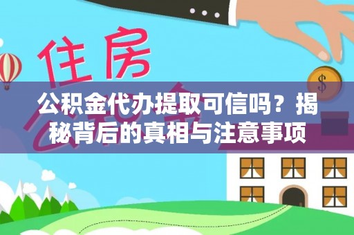 靖江公积金代办提取可信吗？揭秘背后的真相与注意事项