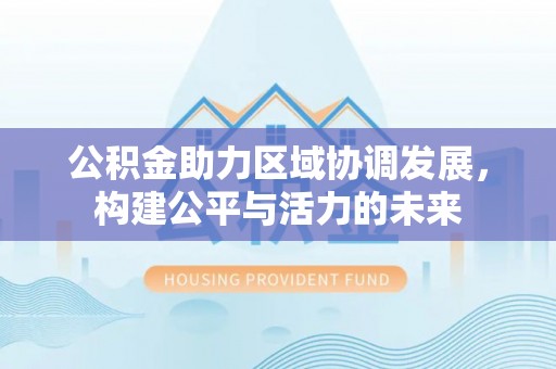 靖江公积金助力区域协调发展，构建公平与活力的未来