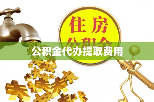 靖江公积金代办提取费用