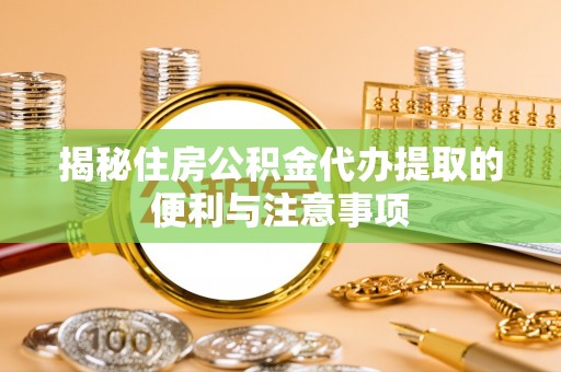 靖江揭秘住房公积金代办提取的便利与注意事项