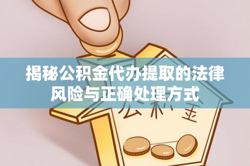 靖江揭秘公积金代办提取的法律风险与正确处理方式