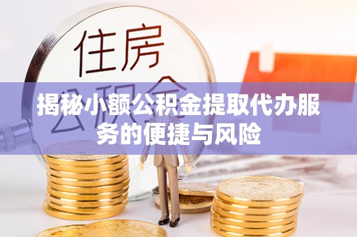 靖江揭秘小额公积金提取代办服务的便捷与风险