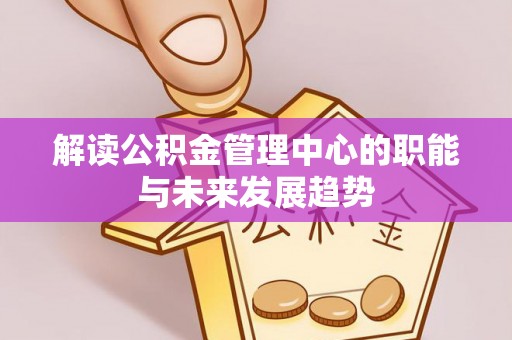 靖江解读公积金管理中心的职能与未来发展趋势
