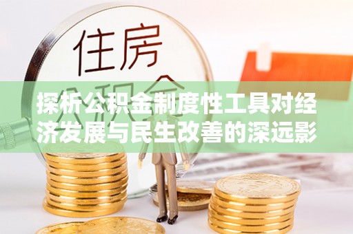 靖江探析公积金制度性工具对经济发展与民生改善的深远影响