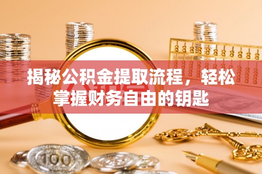 靖江揭秘公积金提取流程，轻松掌握财务自由的钥匙