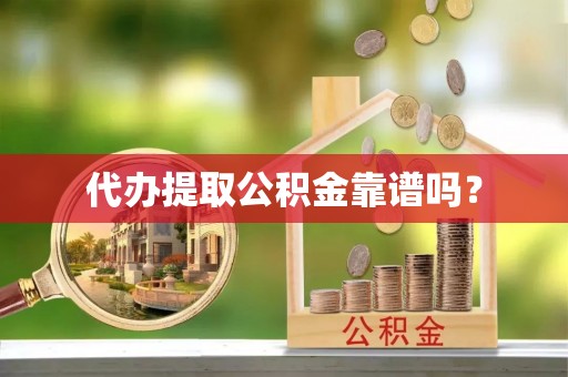 靖江代办提取公积金靠谱吗？