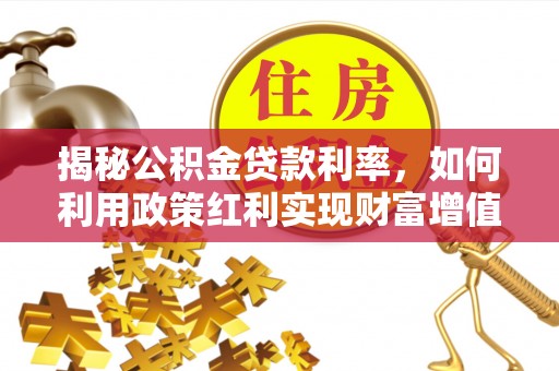 靖江揭秘公积金贷款利率，如何利用政策红利实现财富增值