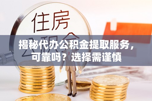 靖江揭秘代办公积金提取服务，可靠吗？选择需谨慎