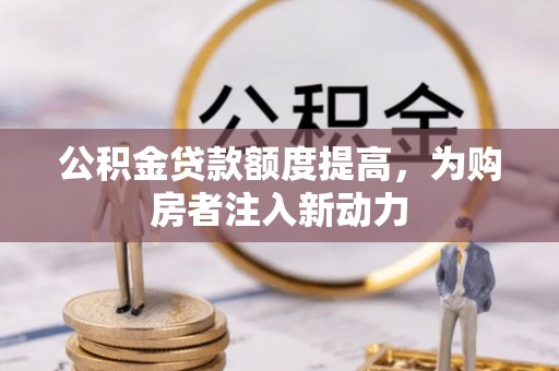 靖江公积金贷款额度提高，为购房者注入新动力
