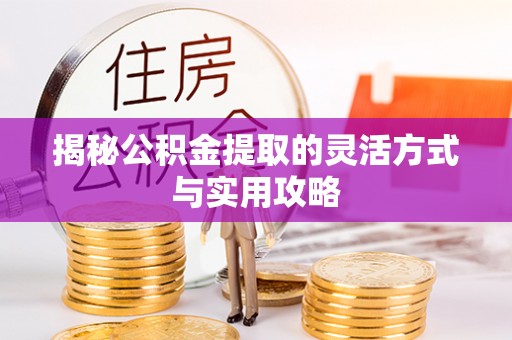 靖江揭秘公积金提取的灵活方式与实用攻略