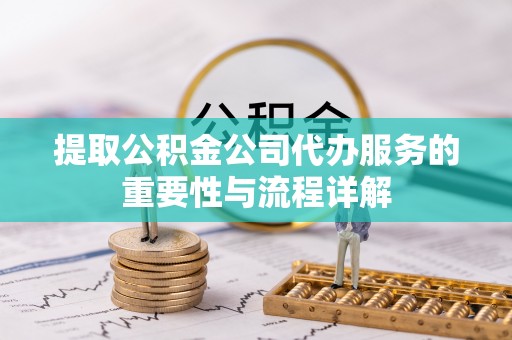 靖江提取公积金公司代办服务的重要性与流程详解