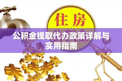 靖江公积金提取代办政策详解与实用指南