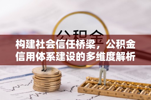 靖江构建社会信任桥梁，公积金信用体系建设的多维度解析