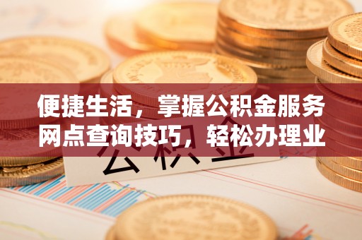 靖江便捷生活，掌握公积金服务网点查询技巧，轻松办理业务