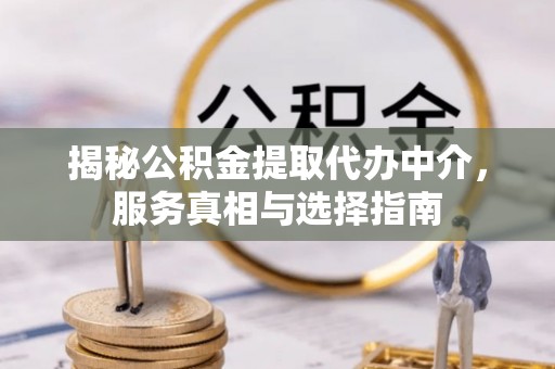 靖江揭秘公积金提取代办中介，服务真相与选择指南