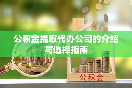 靖江公积金提取代办公司的介绍与选择指南
