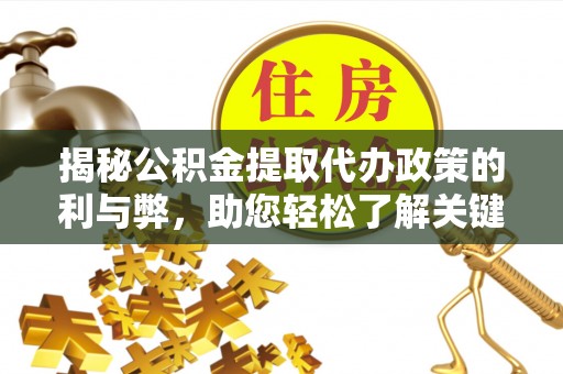 靖江揭秘公积金提取代办政策的利与弊，助您轻松了解关键要点
