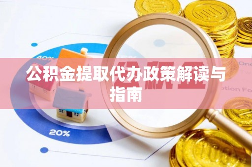 靖江公积金提取代办政策解读与指南