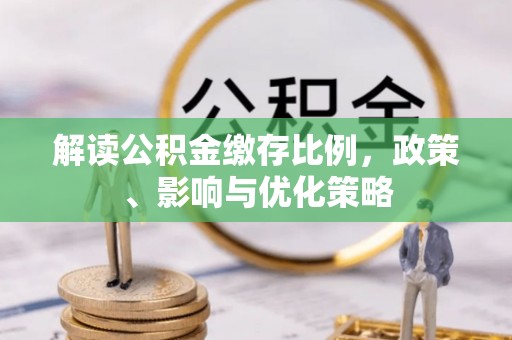 靖江解读公积金缴存比例，政策、影响与优化策略