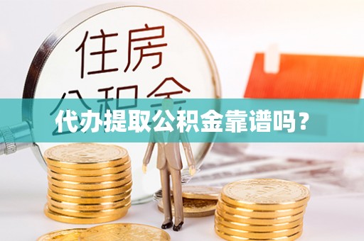 靖江代办提取公积金靠谱吗？