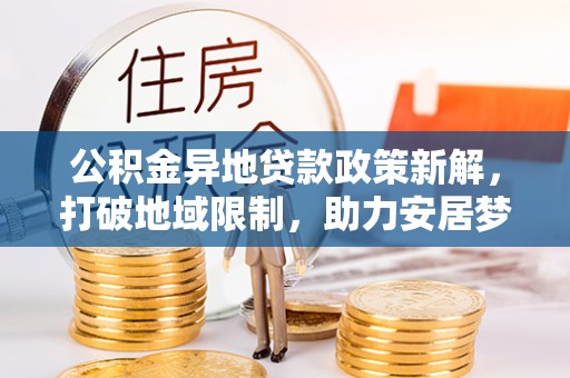 靖江公积金异地贷款政策新解，打破地域限制，助力安居梦想