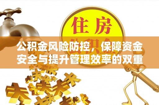 靖江公积金风险防控，保障资金安全与提升管理效率的双重探索