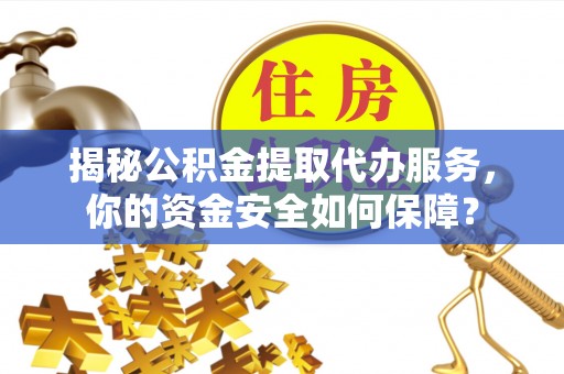 靖江揭秘公积金提取代办服务，你的资金安全如何保障？