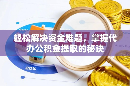 靖江轻松解决资金难题，掌握代办公积金提取的秘诀